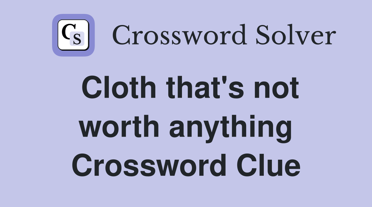 Cloth that's not worth anything Crossword Clue