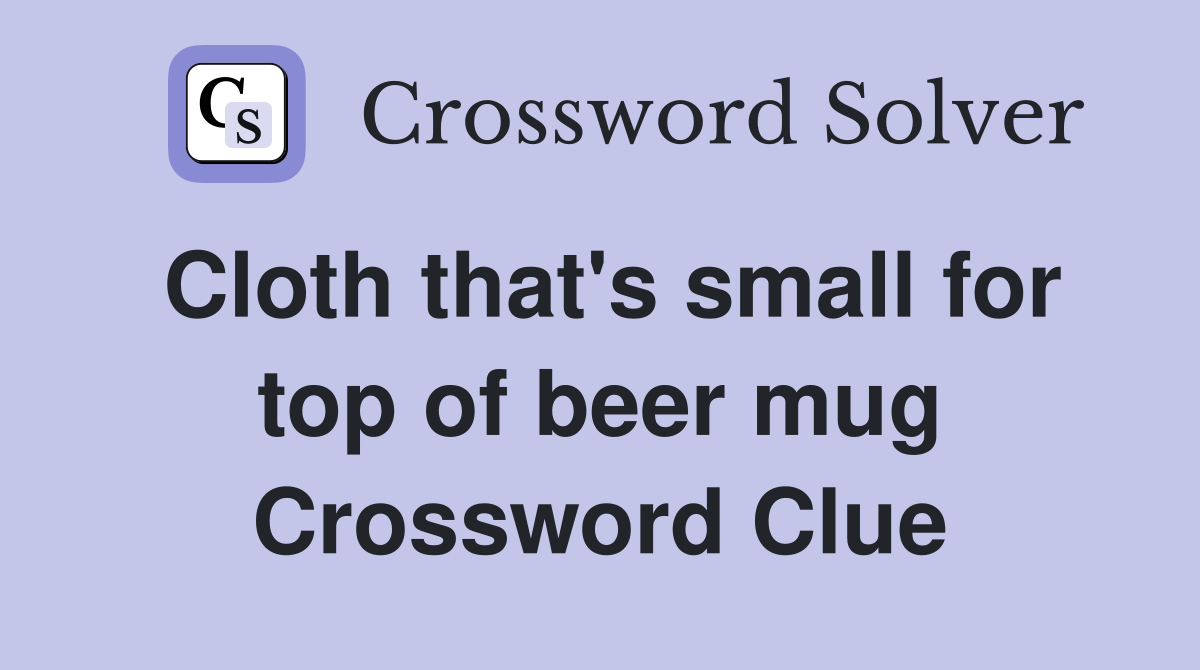 Cloth that's small for top of beer mug Crossword Clue