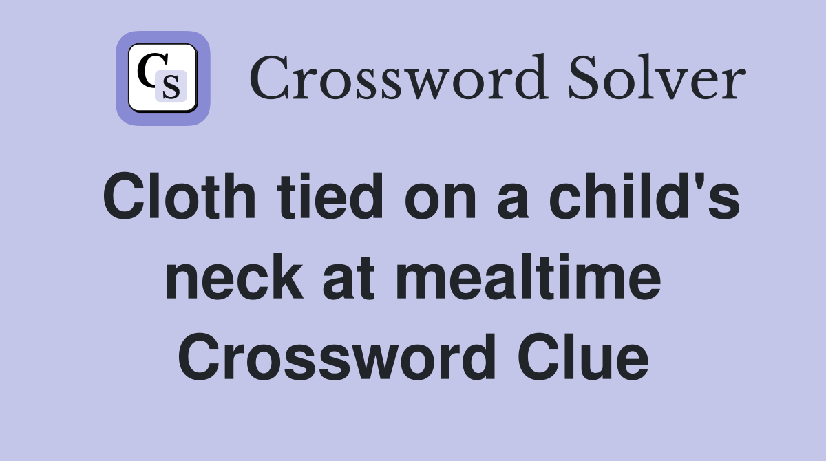 Cloth tied on a child's neck at mealtime Crossword Clue