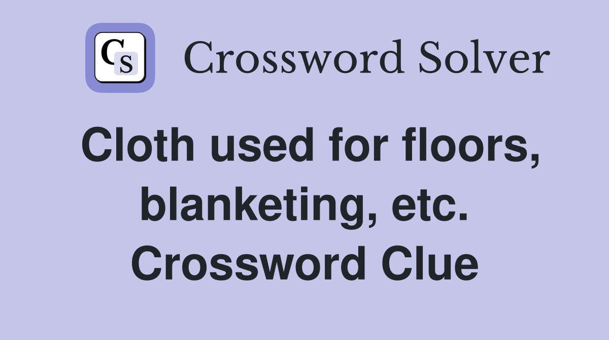 Cloth used for floors, blanketing, etc. Crossword Clue