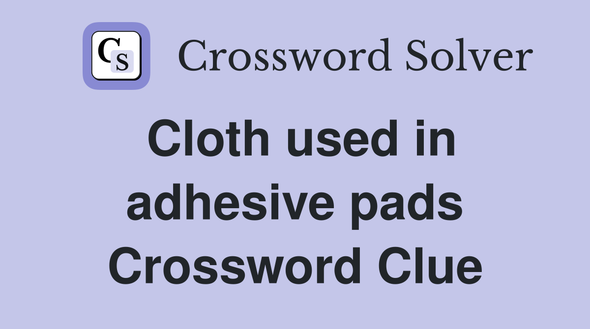 Cloth used in adhesive pads Crossword Clue