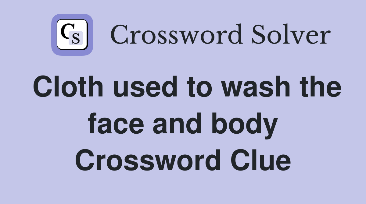 Cloth used to wash the face and body Crossword Clue