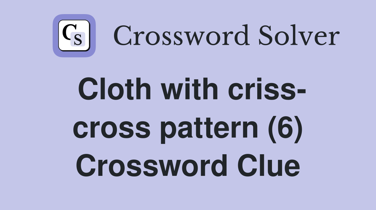 Cloth with criss- cross pattern (6) Crossword Clue