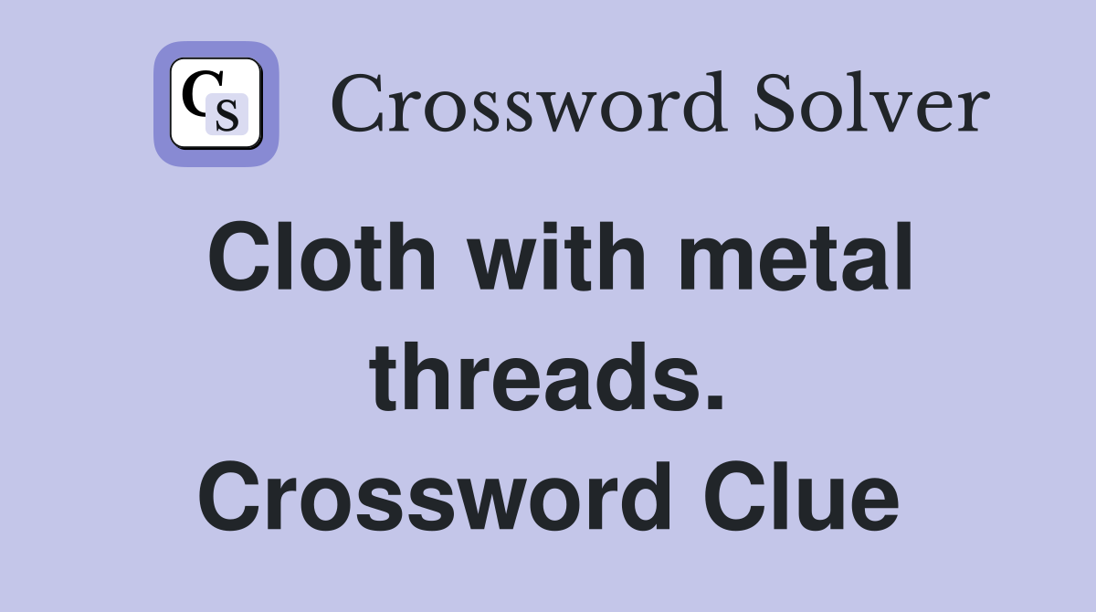 Cloth with metal threads. Crossword Clue