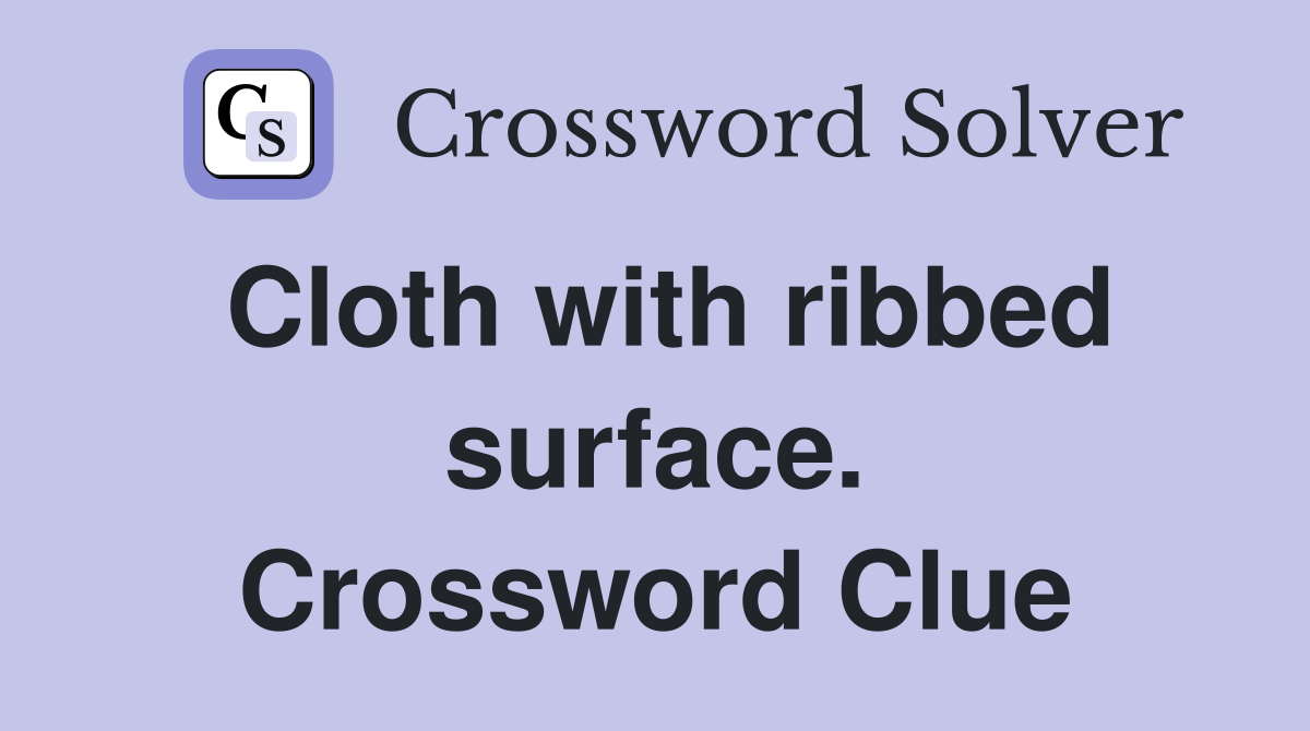Cloth with ribbed surface. Crossword Clue