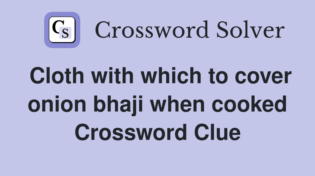 Cloth with which to cover onion bhaji when cooked Crossword Clue
