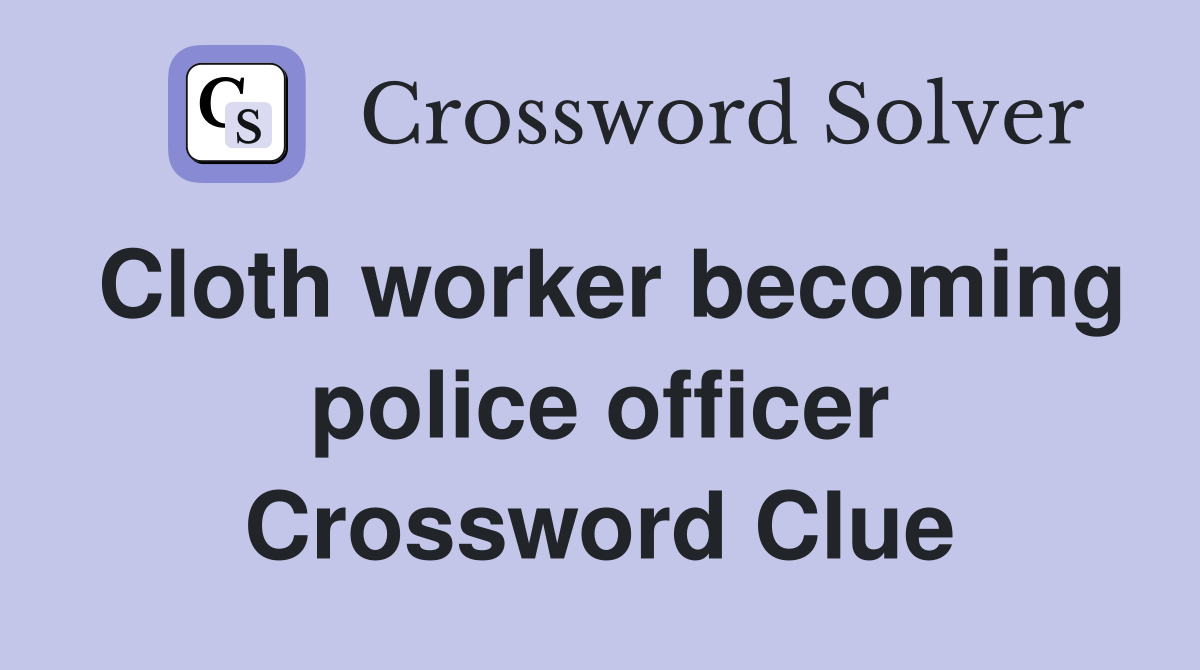 Cloth worker becoming police officer Crossword Clue