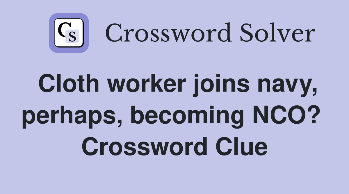 Cloth worker joins navy, perhaps, becoming NCO?  Crossword Clue