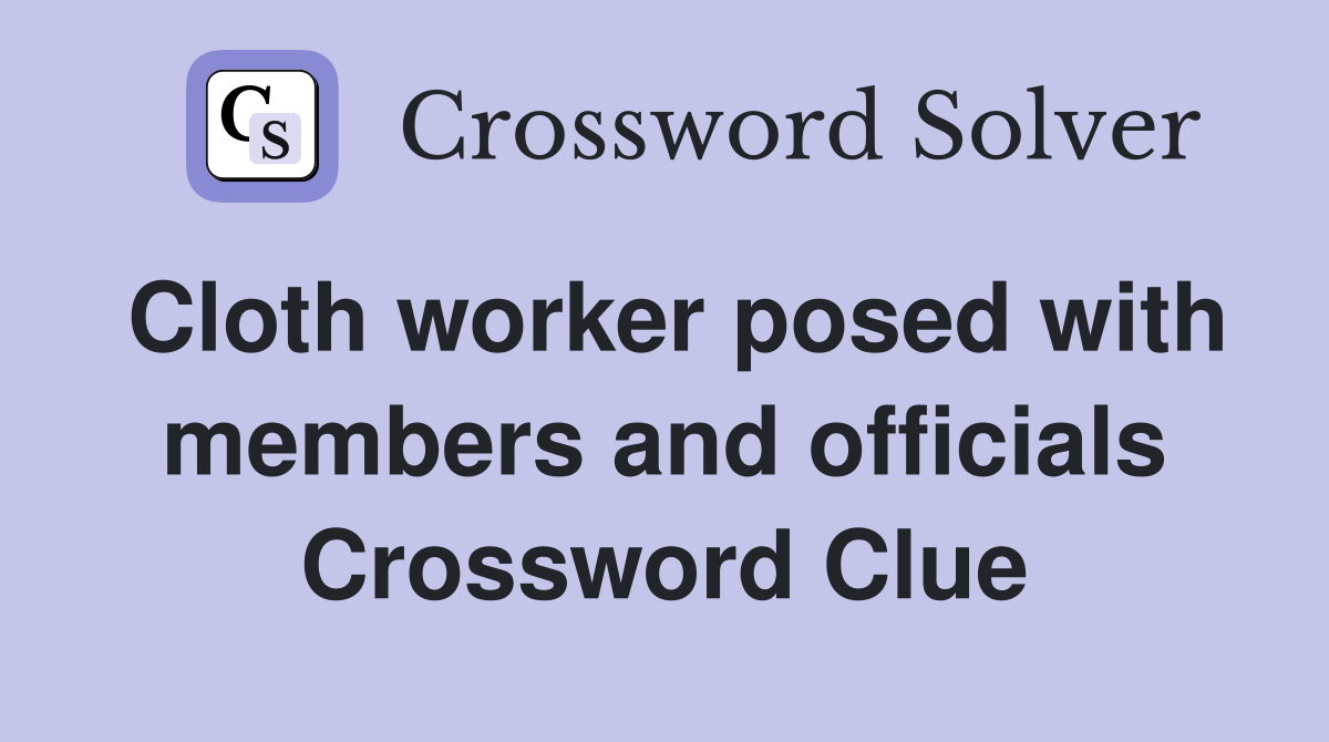 Cloth worker posed with members and officials Crossword Clue