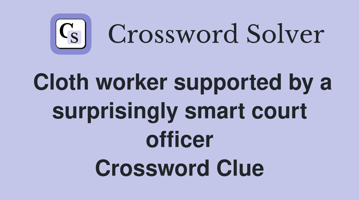 Cloth worker supported by a surprisingly smart court officer Crossword Clue