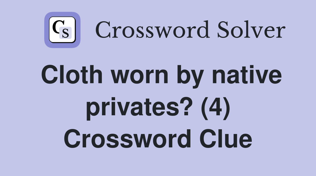 Cloth worn by native privates? (4) Crossword Clue