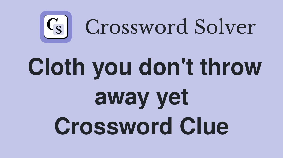 Cloth you don't throw away yet Crossword Clue
