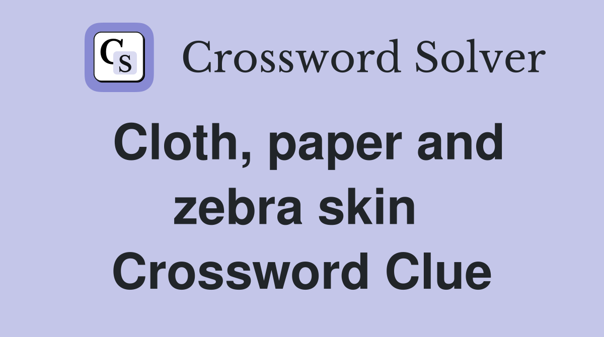 Cloth, paper and zebra skin  Crossword Clue