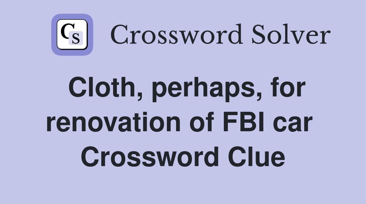 Cloth, perhaps, for renovation of FBI car  Crossword Clue