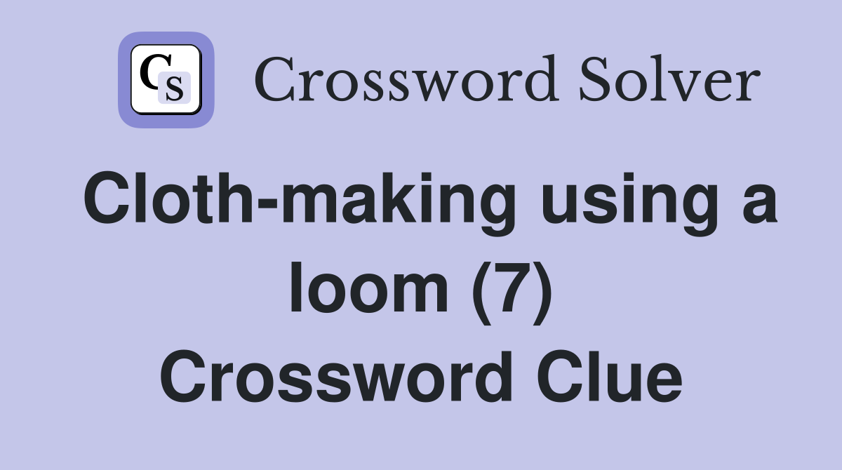 Cloth-making using a loom (7) Crossword Clue