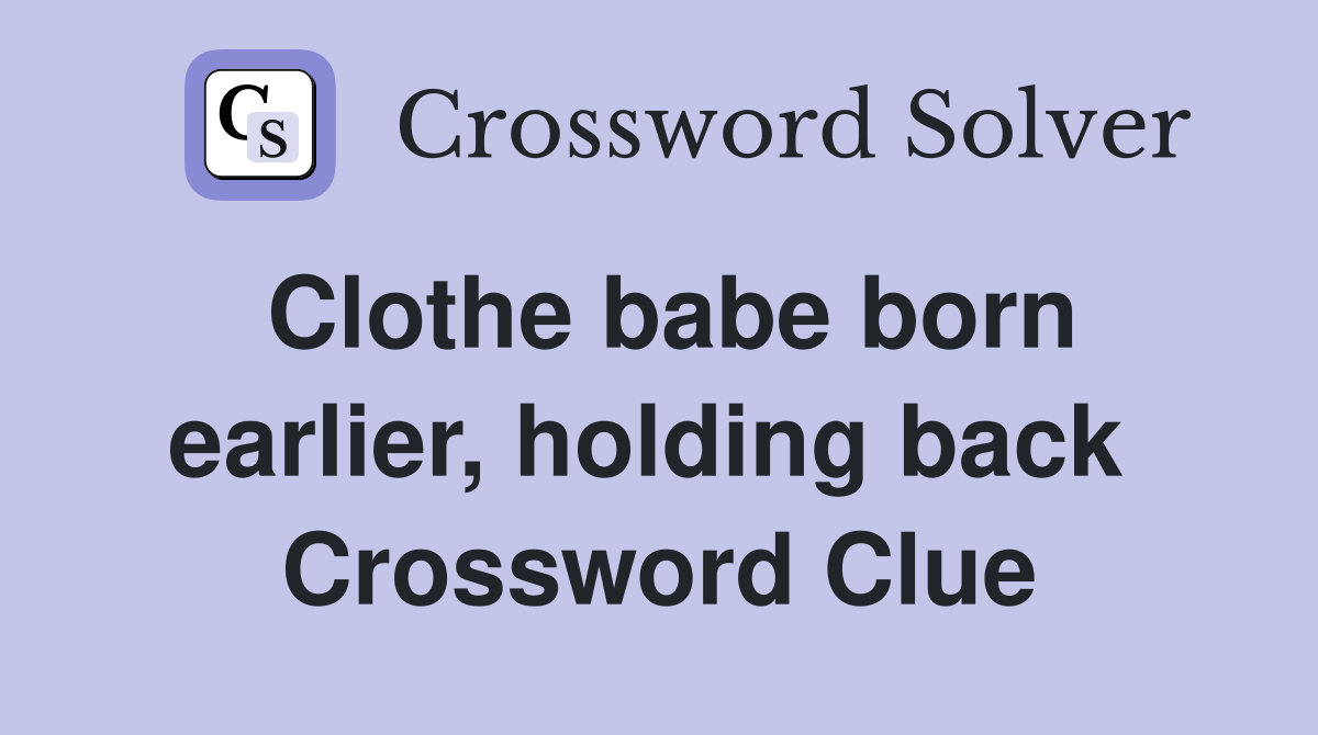 Clothe babe born earlier, holding back  Crossword Clue