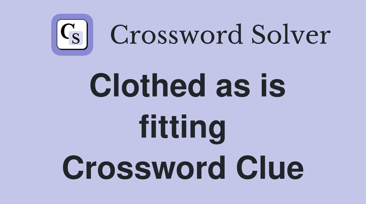 Clothed as is fitting Crossword Clue