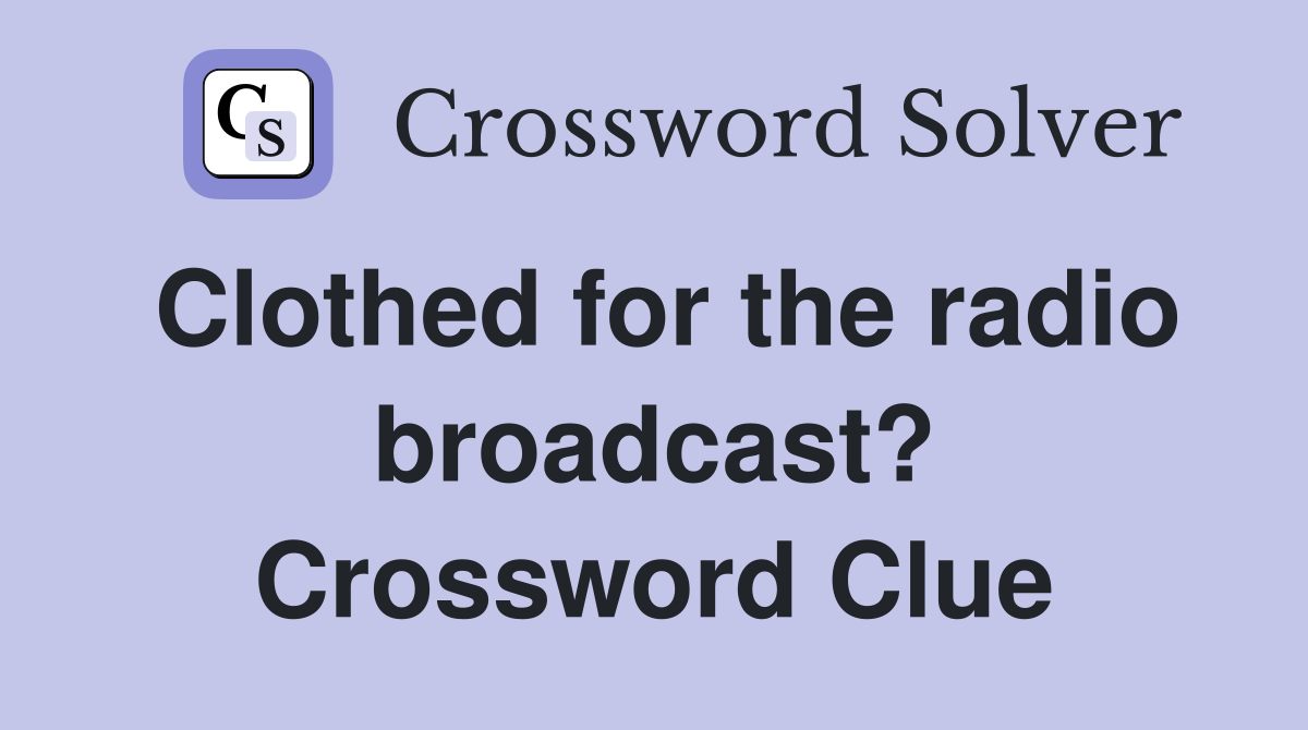 Clothed for the radio broadcast? Crossword Clue