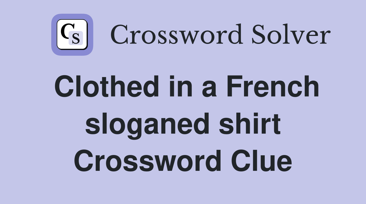 Clothed in a French sloganed shirt Crossword Clue