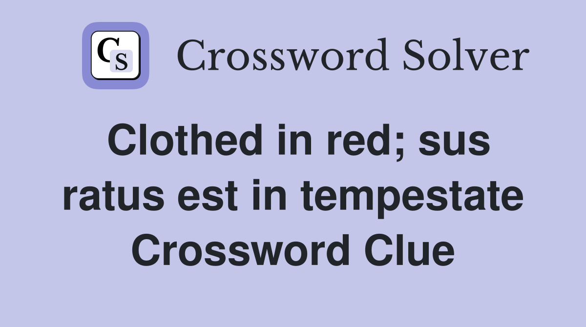Clothed in red; sus ratus est in tempestate Crossword Clue
