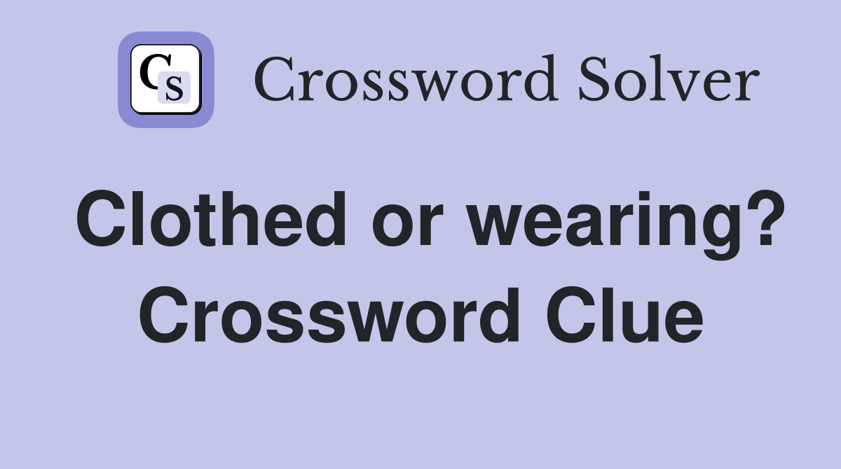 Clothed or wearing? Crossword Clue