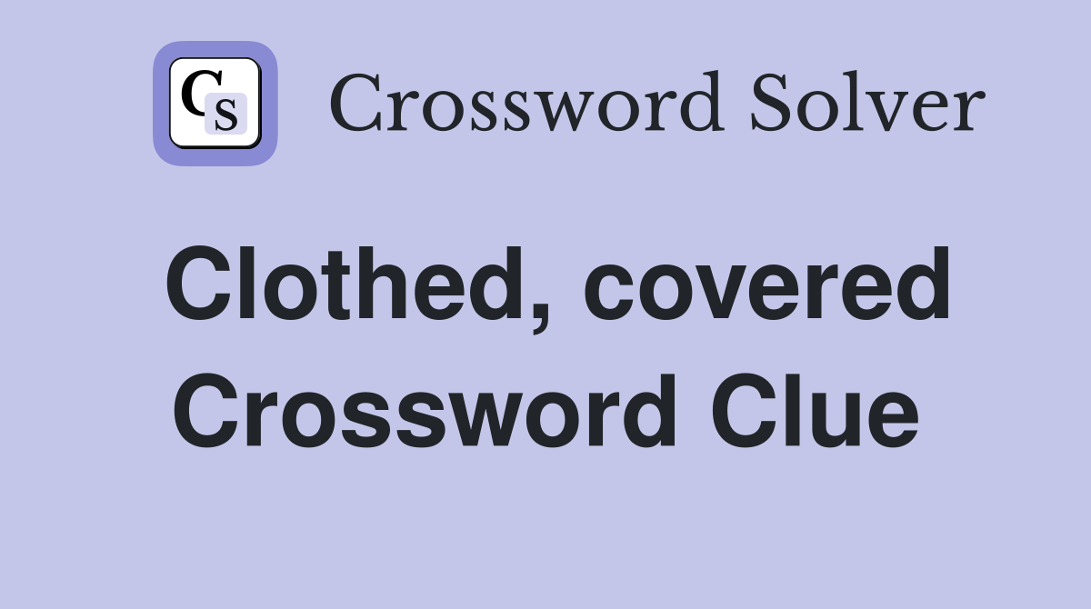 Clothed, covered Crossword Clue