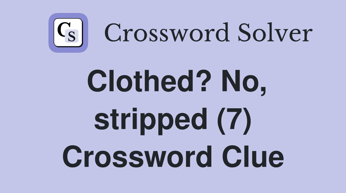 Clothed? No, stripped (7) Crossword Clue