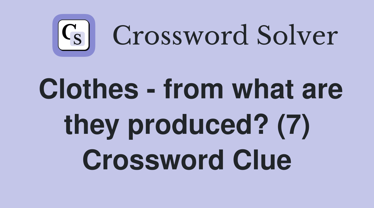 Clothes - from what are they produced? (7) Crossword Clue
