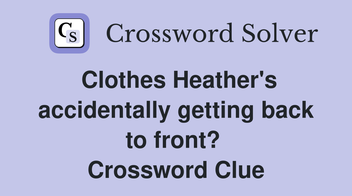 Clothes Heather's accidentally getting back to front?  Crossword Clue