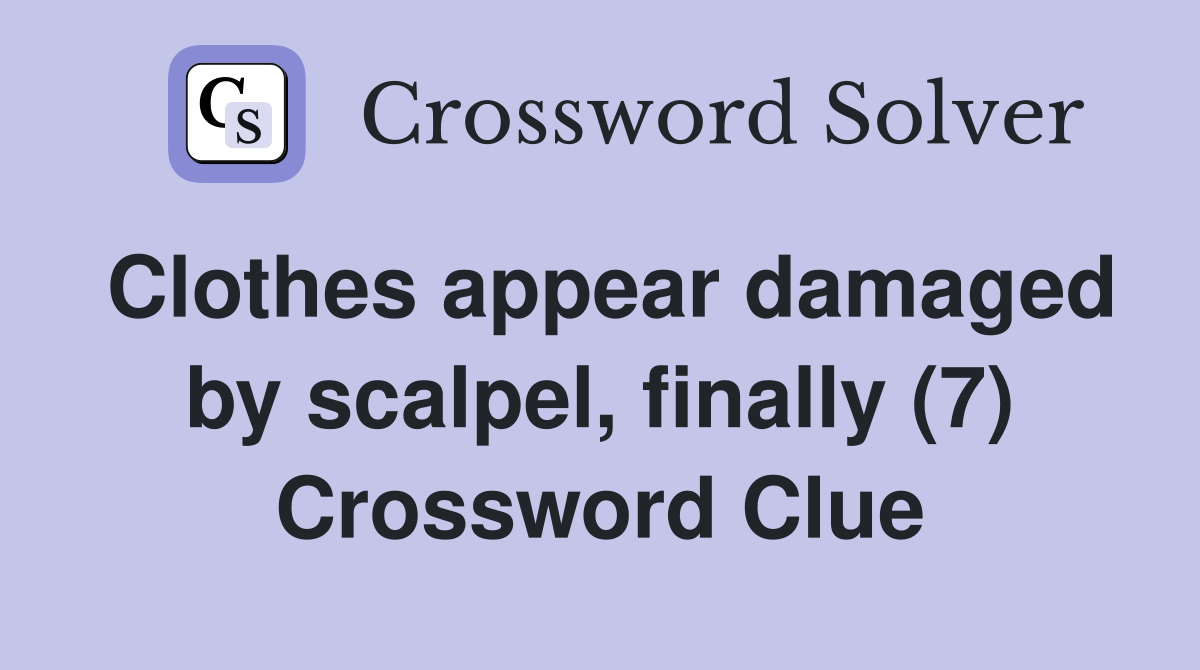 Clothes appear damaged by scalpel, finally (7) Crossword Clue
