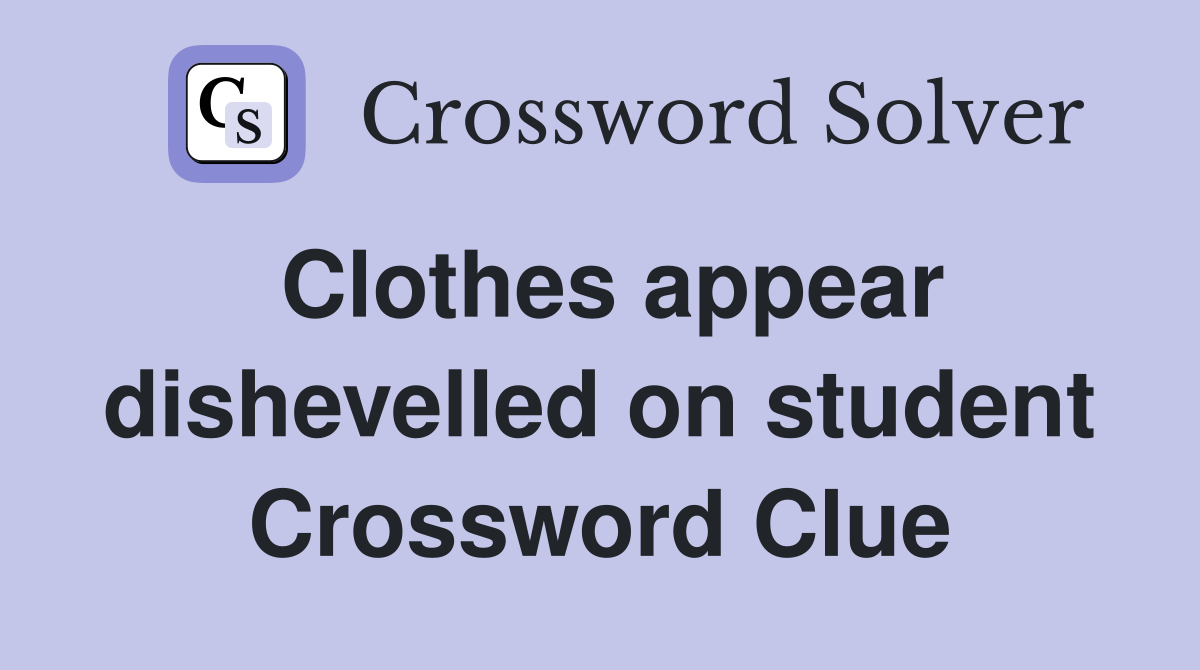 Clothes appear dishevelled on student Crossword Clue