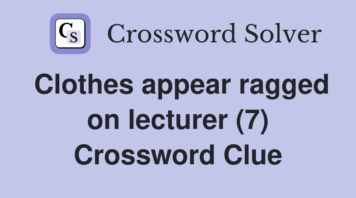 Clothes appear ragged on lecturer (7) Crossword Clue