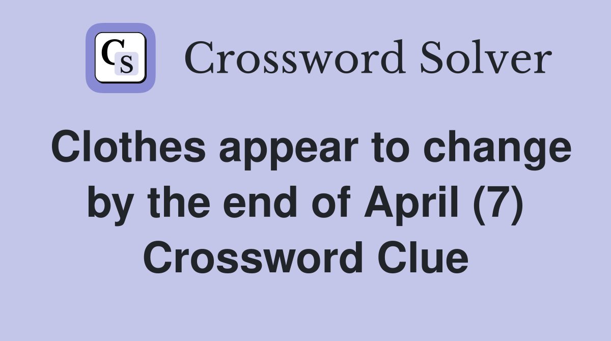 Clothes appear to change by the end of April (7) Crossword Clue
