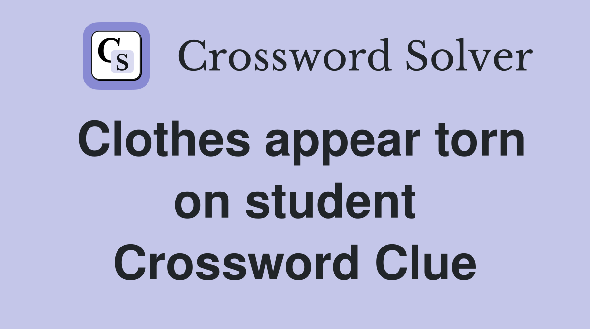 Clothes appear torn on student Crossword Clue