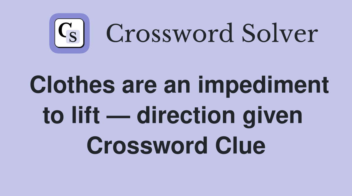 Clothes are an impediment to lift — direction given  Crossword Clue