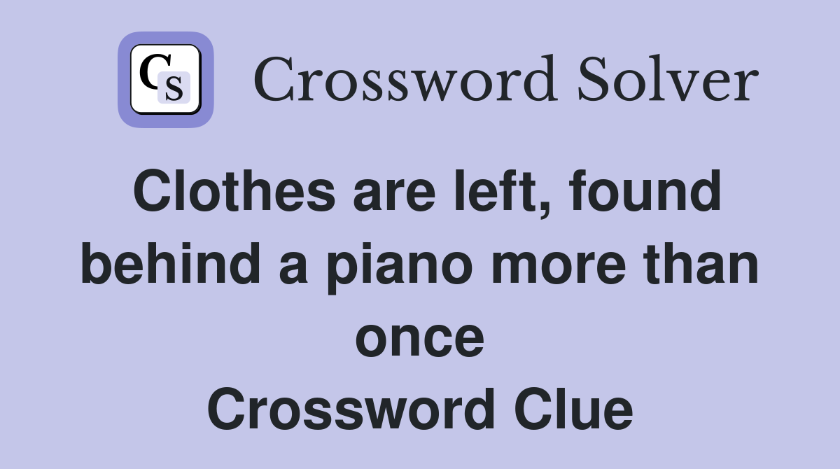 Clothes are left, found behind a piano more than once Crossword Clue