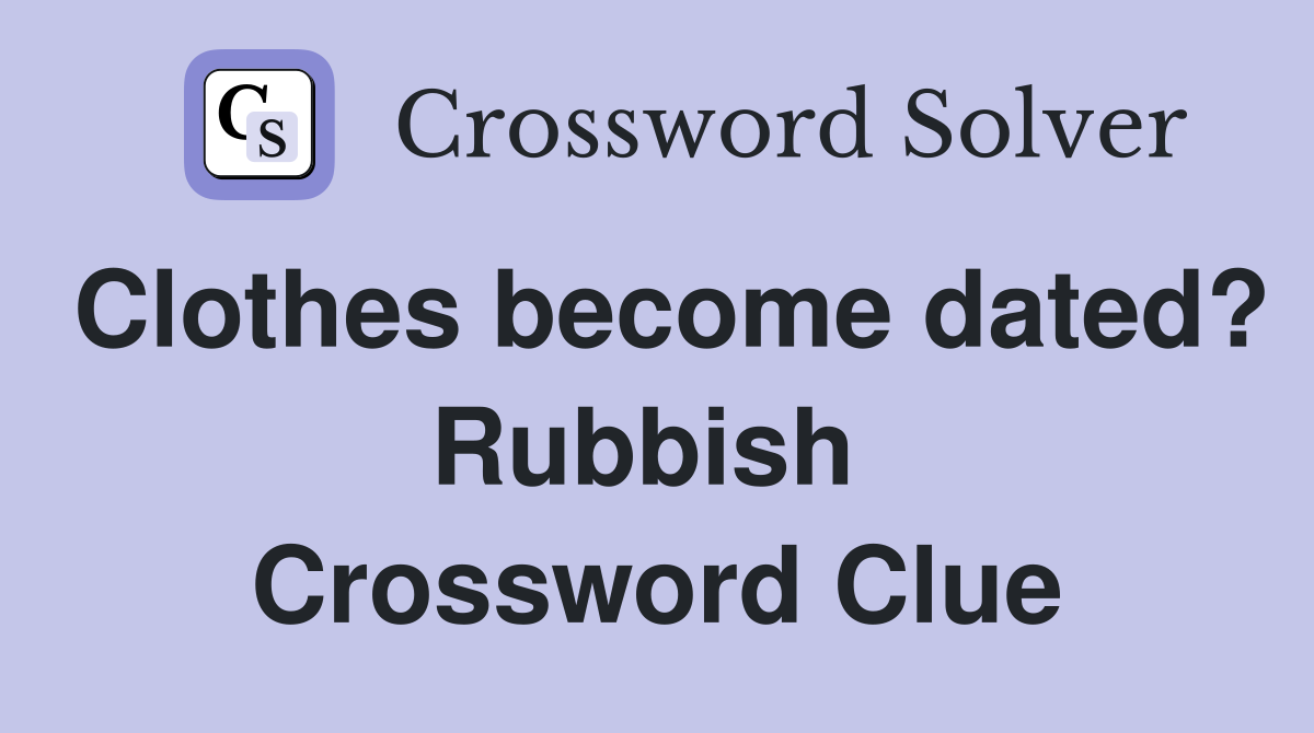 Clothes become dated? Rubbish  Crossword Clue
