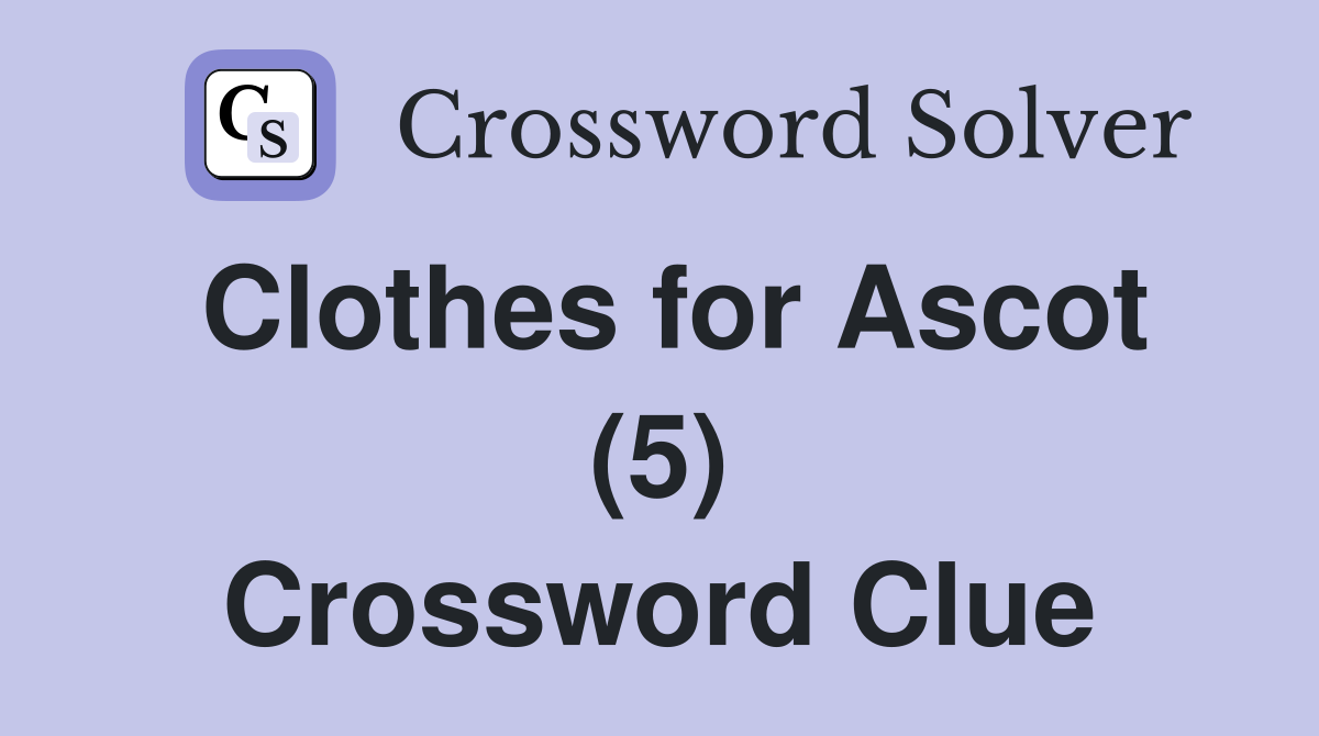 Clothes for Ascot (5) Crossword Clue
