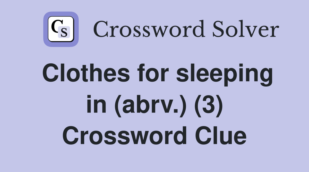Clothes for sleeping in (abrv.) (3) Crossword Clue