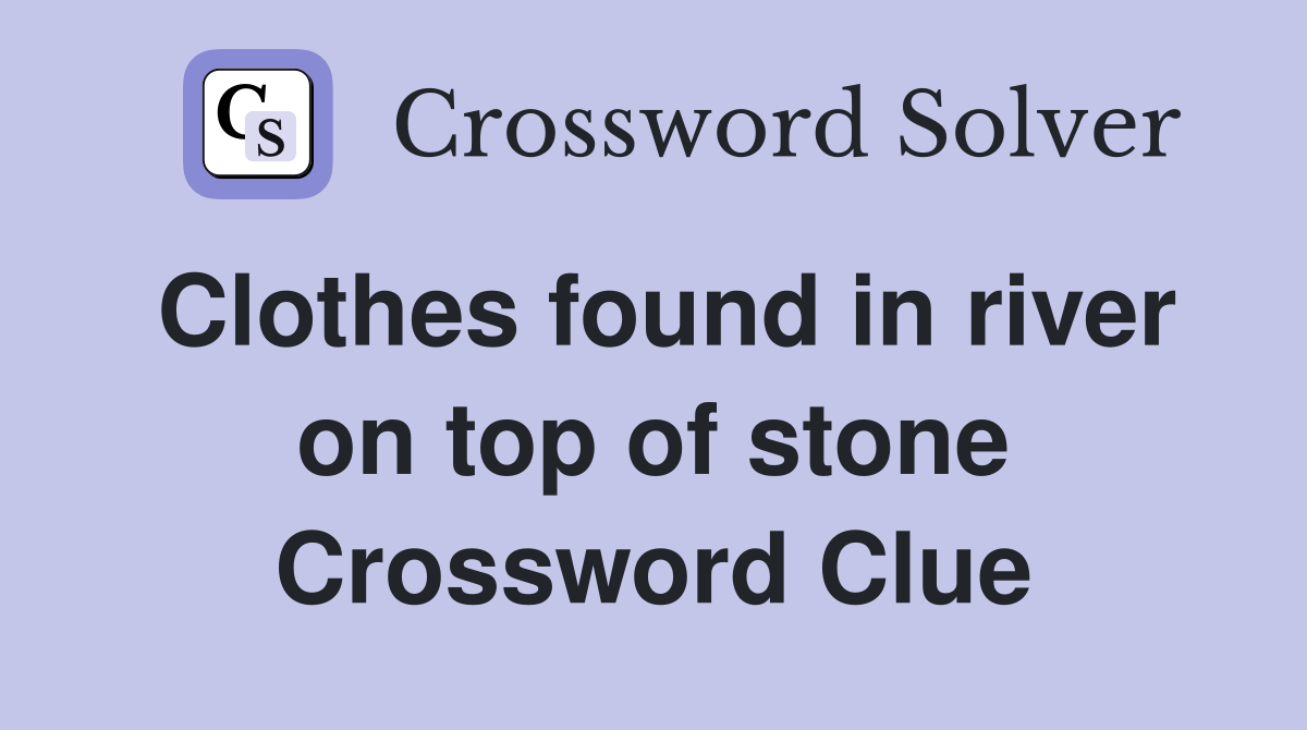 Clothes found in river on top of stone Crossword Clue