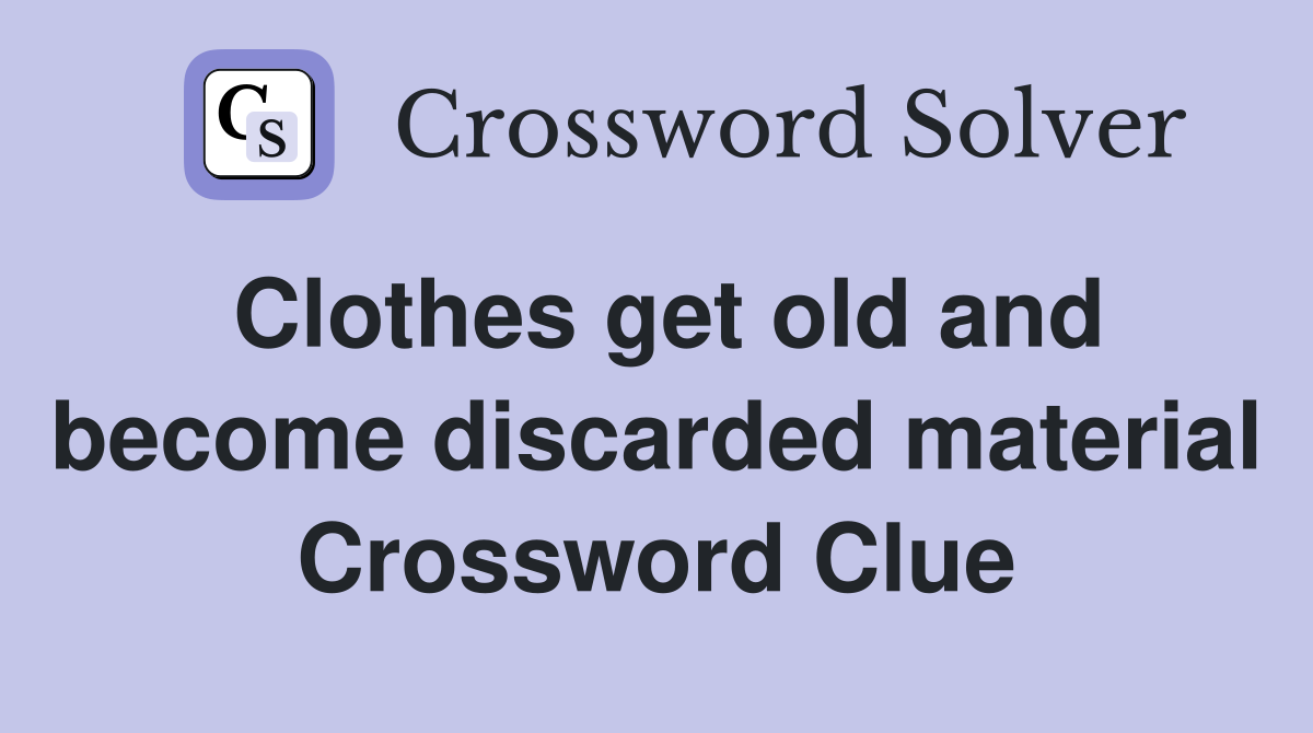 Clothes get old and become discarded material Crossword Clue