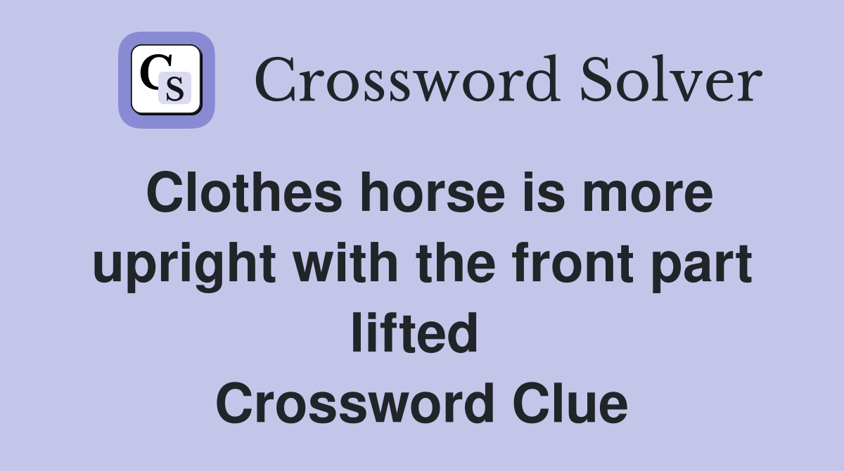Clothes horse is more upright with the front part lifted  Crossword Clue