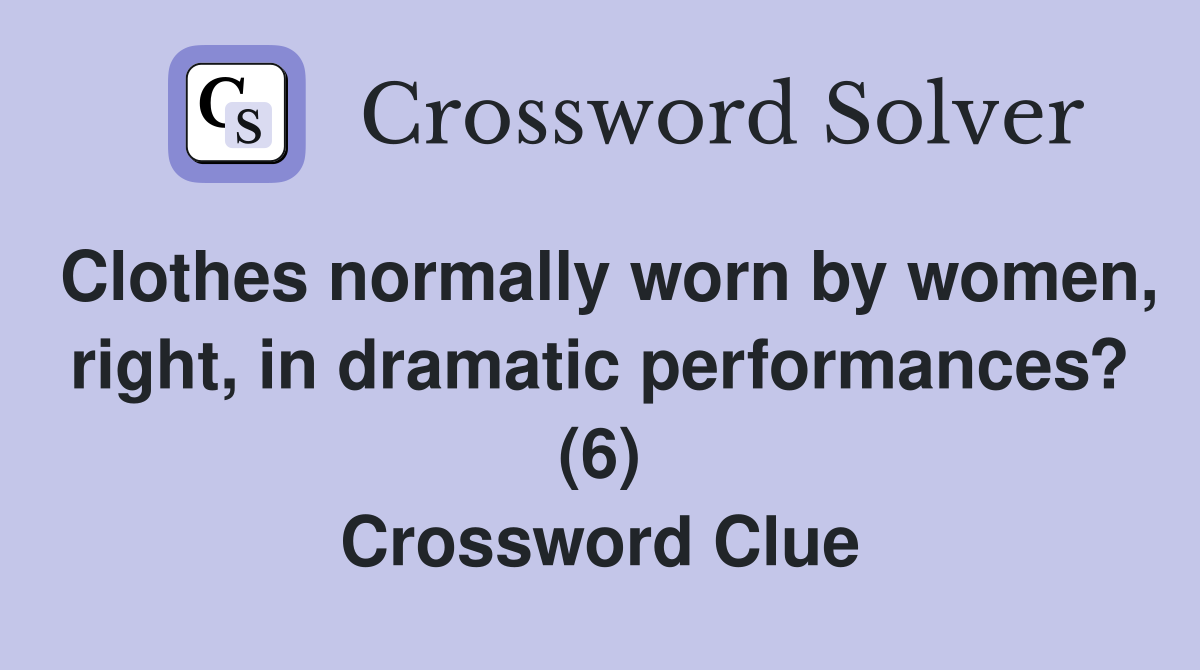 Clothes normally worn by women, right, in dramatic performances? (6) Crossword Clue
