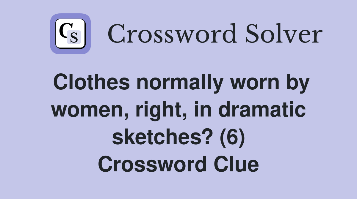 Clothes normally worn by women, right, in dramatic sketches? (6) Crossword Clue