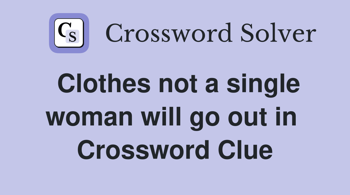 Clothes not a single woman will go out in  Crossword Clue