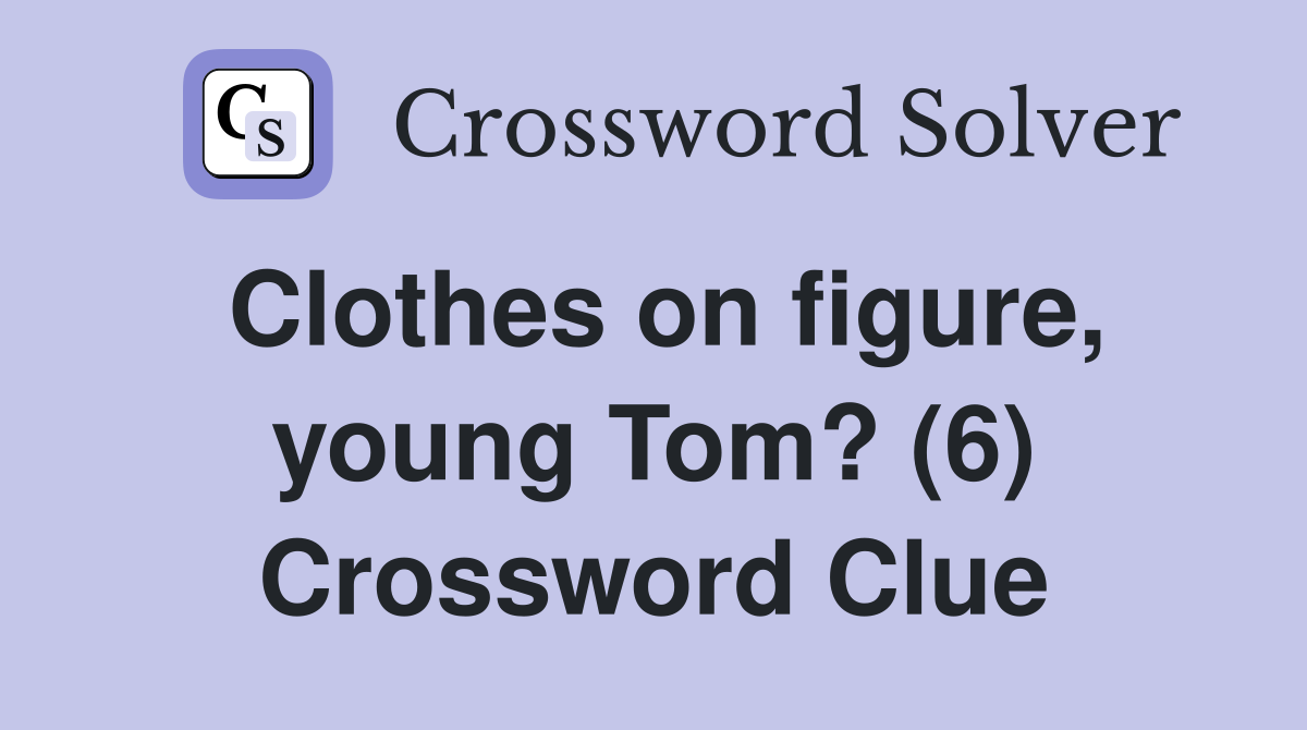 Clothes on figure, young Tom? (6) Crossword Clue