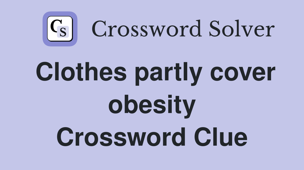 Clothes partly cover obesity Crossword Clue