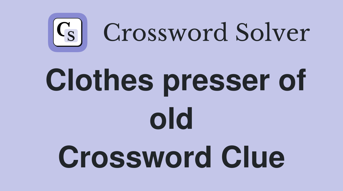 Clothes presser of old Crossword Clue