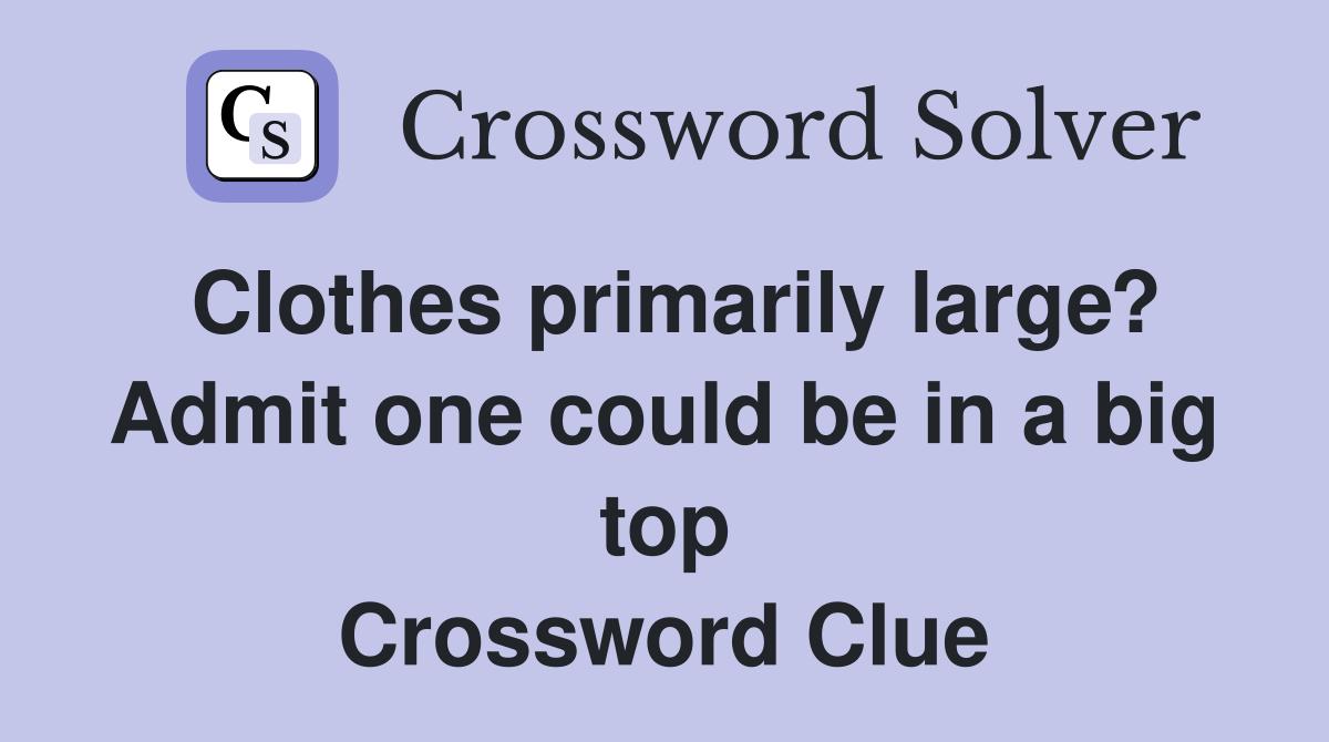 Clothes primarily large? Admit one could be in a big top Crossword Clue