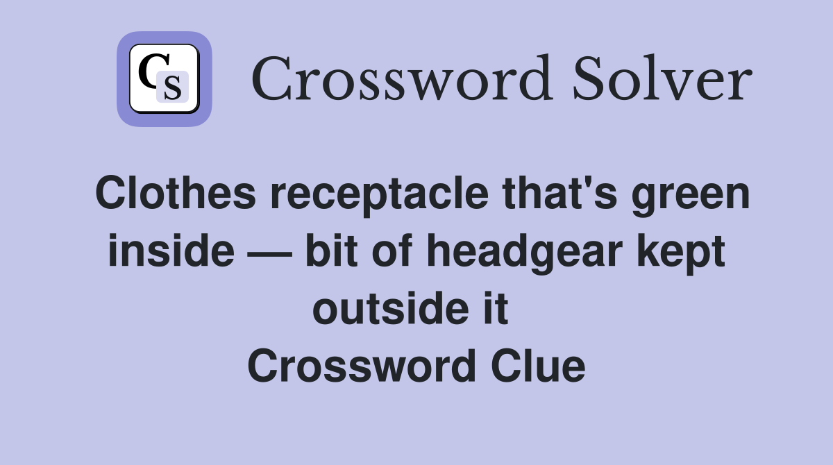Clothes receptacle that's green inside — bit of headgear kept outside it  Crossword Clue